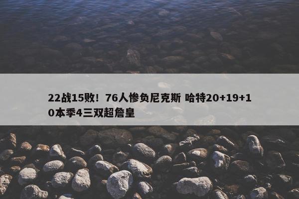 22战15败！76人惨负尼克斯 哈特20+19+10本季4三双超詹皇