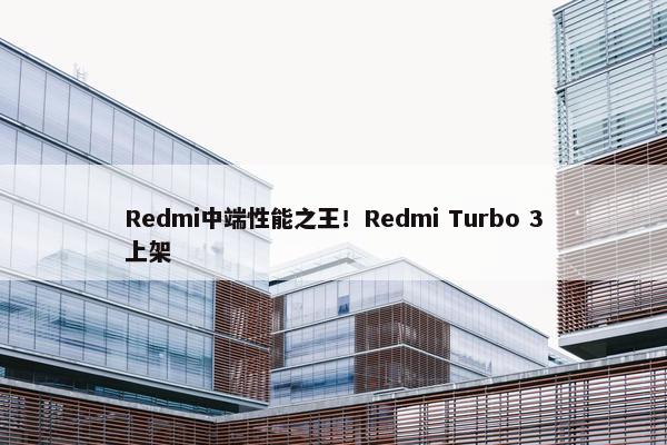 Redmi中端性能之王！Redmi Turbo 3上架