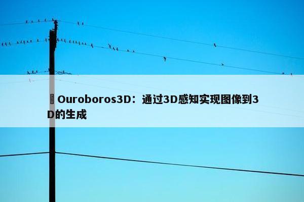 ​Ouroboros3D：通过3D感知实现图像到3D的生成