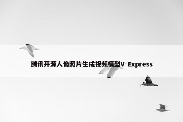 腾讯开源人像照片生成视频模型V-Express