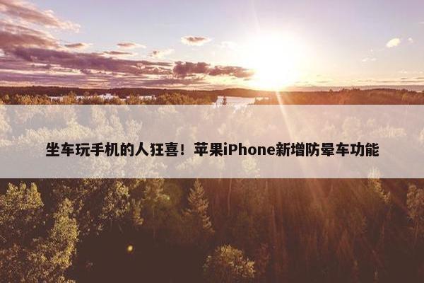 坐车玩手机的人狂喜！苹果iPhone新增防晕车功能