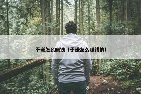 于谦怎么赚钱（于谦怎么赚钱的）