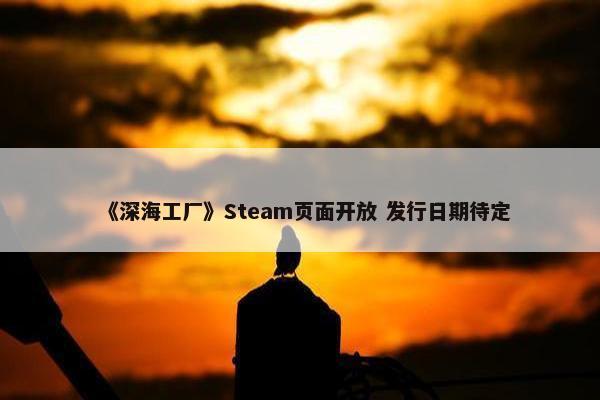 《深海工厂》Steam页面开放 发行日期待定