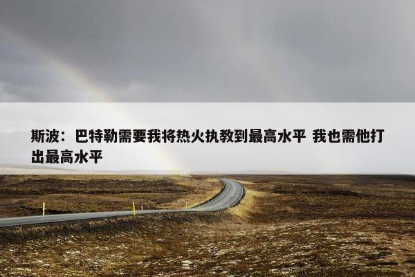 斯波：巴特勒需要我将热火执教到最高水平 我也需他打出最高水平