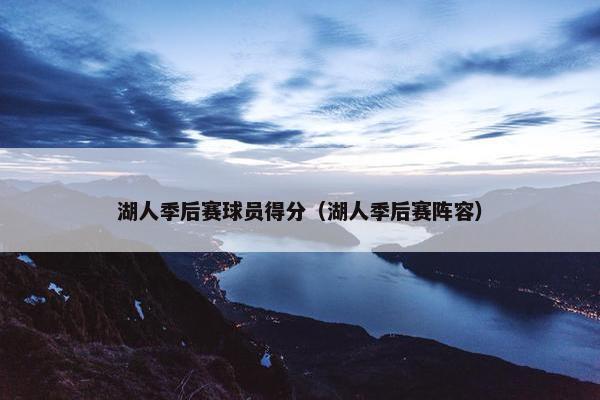 湖人季后赛球员得分（湖人季后赛阵容）