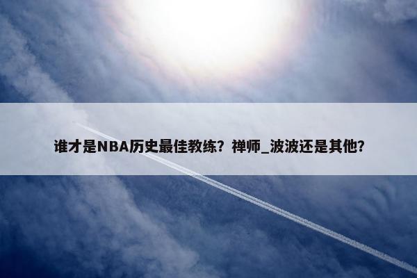 谁才是NBA历史最佳教练？禅师_波波还是其他？