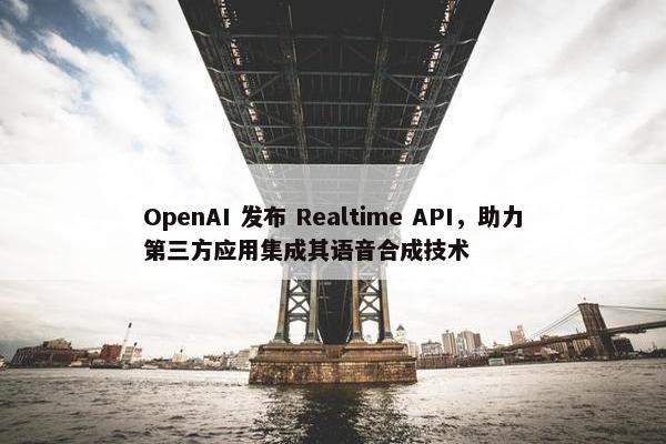 OpenAI 发布 Realtime API，助力第三方应用集成其语音合成技术