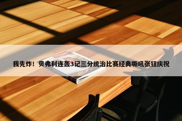 我先炸！贝弗利连轰3记三分统治比赛经典嘶吼张狂庆祝