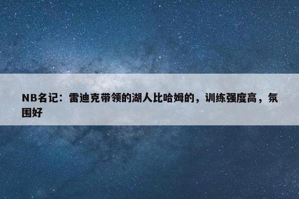 NB名记：雷迪克带领的湖人比哈姆的，训练强度高，氛围好