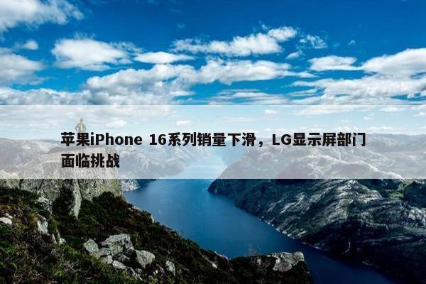 苹果iPhone 16系列销量下滑，LG显示屏部门面临挑战