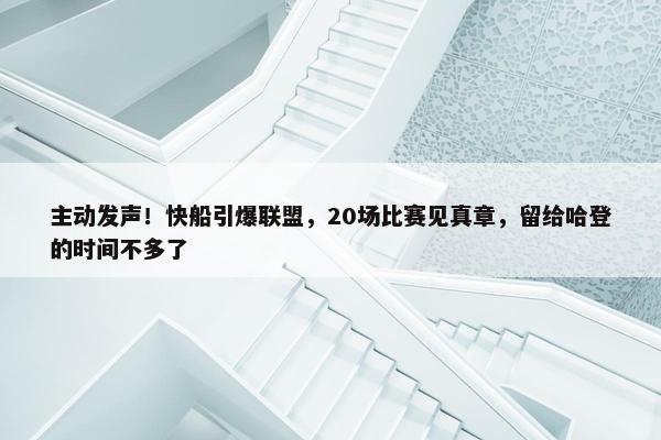 主动发声！快船引爆联盟，20场比赛见真章，留给哈登的时间不多了