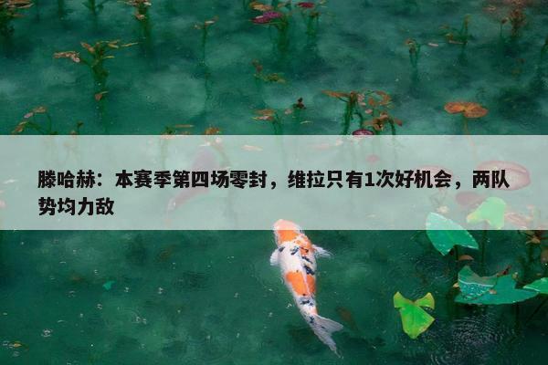 滕哈赫：本赛季第四场零封，维拉只有1次好机会，两队势均力敌