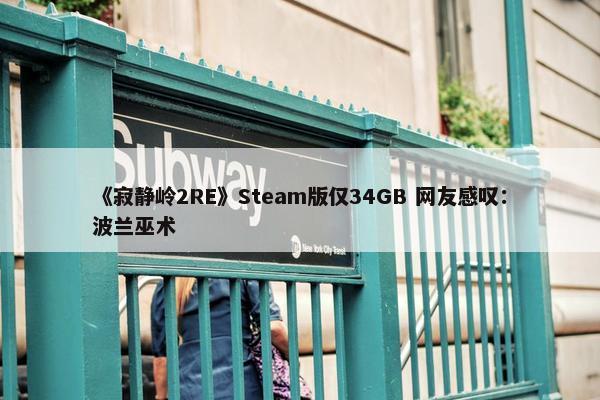 《寂静岭2RE》Steam版仅34GB 网友感叹：波兰巫术