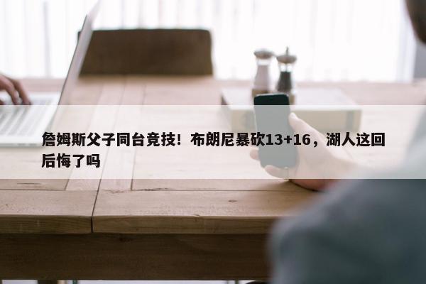 詹姆斯父子同台竞技！布朗尼暴砍13+16，湖人这回后悔了吗