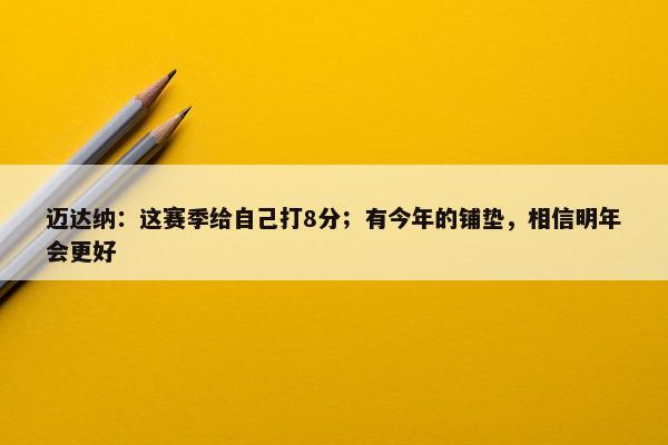 迈达纳：这赛季给自己打8分；有今年的铺垫，相信明年会更好