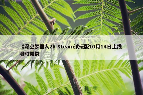 《深空梦里人2》Steam试玩版10月14日上线 限时提供