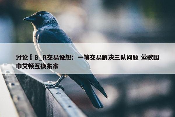 讨论 B_R交易设想：一笔交易解决三队问题 莺歌围巾艾顿互换东家